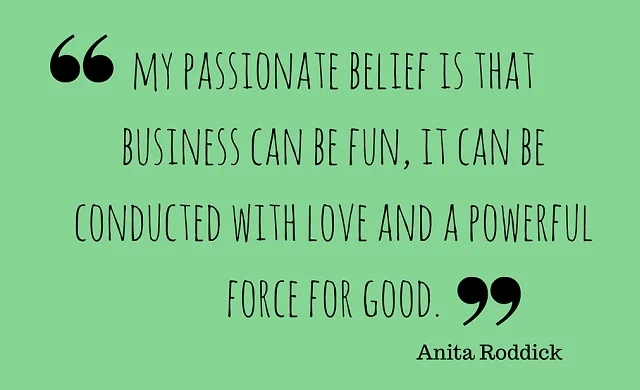 My passionate belief is that business can be fun, it can be conducted with love and a powerful force for good.