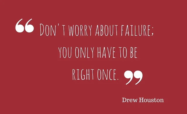 Don't worry about failure; you only have to be right once.