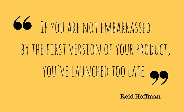 If you are not embarrassed by the first version of your product, you've launched too late.