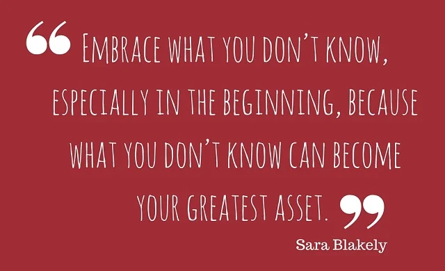 Embrace what you don't know, especially in the beginning, because what you don't know can become your greatest asset.
